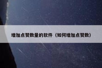 增加点赞数量的软件（如何增加点赞数）