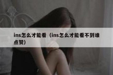ins怎么才能看（ins怎么才能看不到谁点赞）