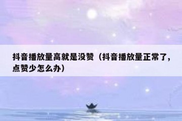 抖音播放量高就是没赞（抖音播放量正常了,点赞少怎么办）