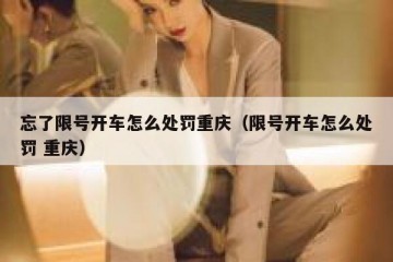 忘了限号开车怎么处罚重庆（限号开车怎么处罚 重庆）