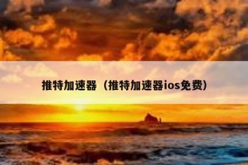 推特加速器（推特加速器ios免费）