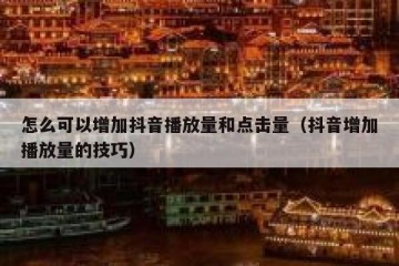 怎么可以增加抖音播放量和点击量（抖音增加播放量的技巧）