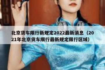 北京货车限行新规定2022最新消息（2021年北京货车限行最新规定限行区域）