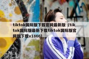 tiktok国际版下载官网最新版（tiktok国际版最新下载tiktok国际版官网版下载v1866）