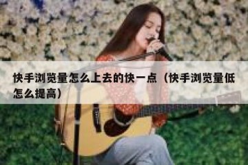 快手浏览量怎么上去的快一点（快手浏览量低怎么提高）