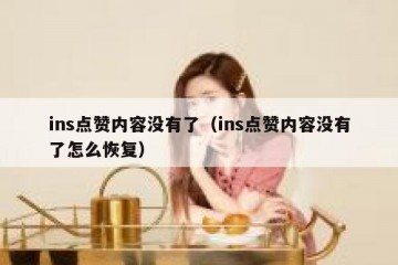 ins点赞内容没有了（ins点赞内容没有了怎么恢复）