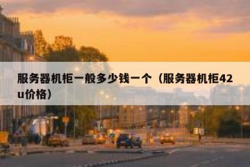 服务器机柜一般多少钱一个（服务器机柜42u价格）