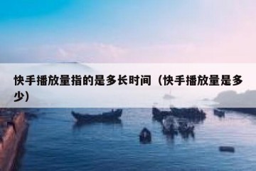 快手播放量指的是多长时间（快手播放量是多少）