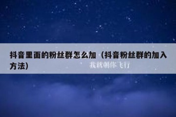 抖音里面的粉丝群怎么加（抖音粉丝群的加入方法）