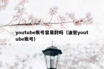 youtube账号容易封吗（油管youtube账号）