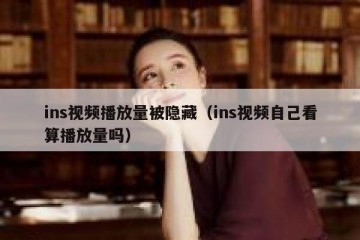 ins视频播放量被隐藏（ins视频自己看算播放量吗）