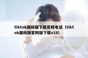 tiktok国际版下载官网电话（tiktok国际版官网版下载v18）