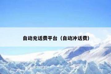 自动充话费平台（自动冲话费）
