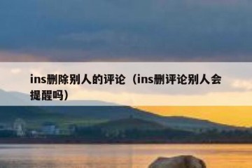 ins删除别人的评论（ins删评论别人会提醒吗）