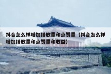 抖音怎么样增加播放量和点赞量（抖音怎么样增加播放量和点赞量和收益）