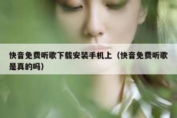 快音免费听歌下载安装手机上（快音免费听歌是真的吗）
