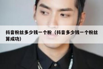 抖音粉丝多少钱一个粉（抖音多少钱一个粉丝算成功）