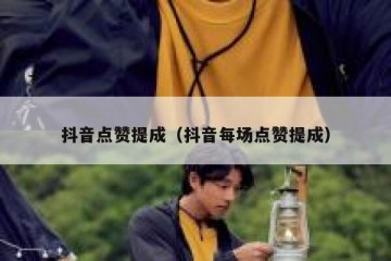 抖音点赞提成（抖音每场点赞提成）