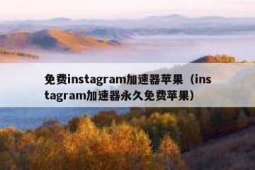 免费instagram加速器苹果（instagram加速器永久免费苹果）
