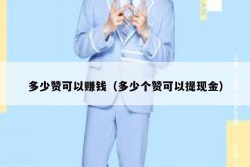 多少赞可以赚钱（多少个赞可以提现金）