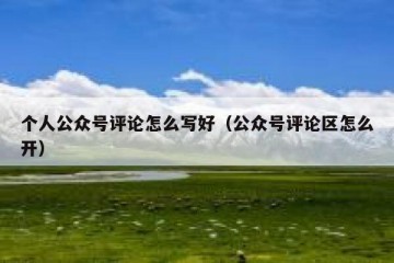 个人公众号评论怎么写好（公众号评论区怎么开）