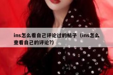 ins怎么看自己评论过的帖子（ins怎么查看自己的评论?）