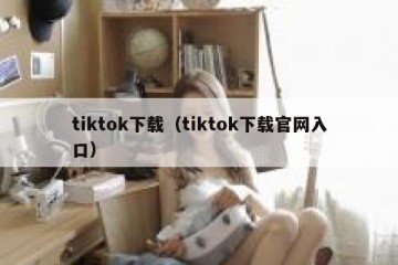tiktok下载（tiktok下载官网入口）