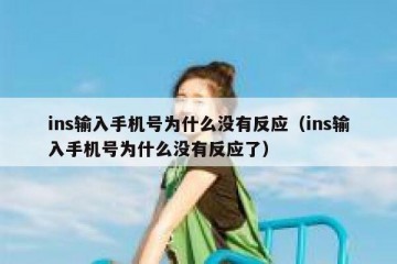 ins输入手机号为什么没有反应（ins输入手机号为什么没有反应了）