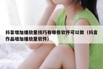 抖音增加播放量技巧有哪些软件可以做（抖音作品增加播放量软件）