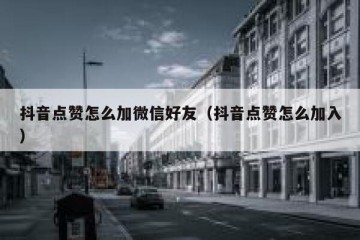 抖音点赞怎么加微信好友（抖音点赞怎么加入）