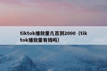 tiktok播放量几百到2000（tiktok播放量有钱吗）