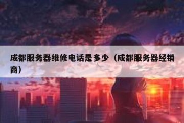 成都服务器维修电话是多少（成都服务器经销商）