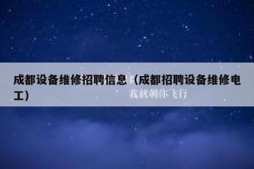 成都设备维修招聘信息（成都招聘设备维修电工）
