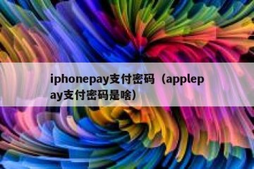 iphonepay支付密码（applepay支付密码是啥）