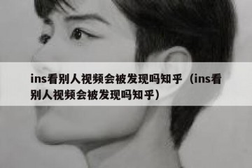ins看别人视频会被发现吗知乎（ins看别人视频会被发现吗知乎）