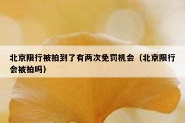 北京限行被拍到了有两次免罚机会（北京限行会被拍吗）