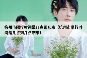 杭州市限行时间是几点到几点（杭州市限行时间是几点到几点结束）
