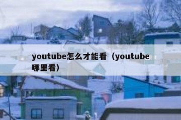 youtube怎么才能看（youtube哪里看）