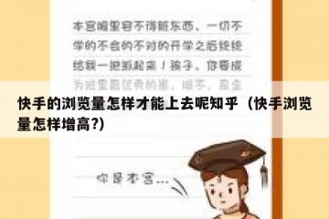 快手的浏览量怎样才能上去呢知乎（快手浏览量怎样增高?）