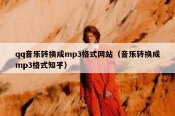 qq音乐转换成mp3格式网站（音乐转换成mp3格式知乎）