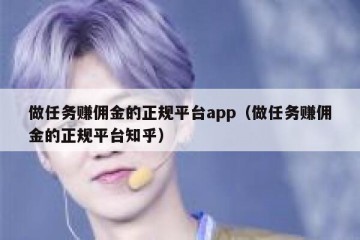 做任务赚佣金的正规平台app（做任务赚佣金的正规平台知乎）