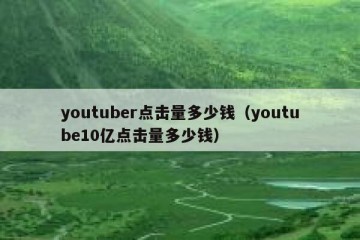 youtuber点击量多少钱（youtube10亿点击量多少钱）