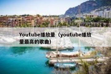 Youtube播放量（youtube播放量最高的歌曲）