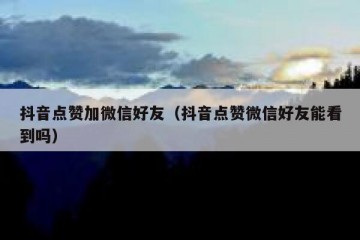 抖音点赞加微信好友（抖音点赞微信好友能看到吗）