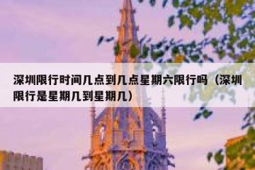 深圳限行时间几点到几点星期六限行吗（深圳限行是星期几到星期几）