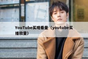YouTube买观看量（youtube买播放量）