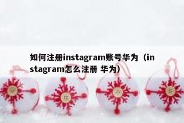 如何注册instagram账号华为（instagram怎么注册 华为）