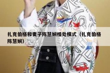 扎克伯格和妻子陈慧娴相处模式（扎克伯格 陈慧娴）