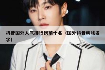 抖音国外人气排行榜前十名（国外抖音叫啥名字）