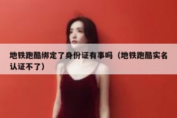 地铁跑酷绑定了身份证有事吗（地铁跑酷实名认证不了）